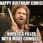 cowbell | HAPPY BIRTHDAY CHRIS! HOPE IT'S FILLED WITH MORE COWBELL! | image tagged in cowbell | made w/ Imgflip meme maker