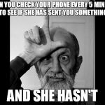 LOSER | WHEN YOU CHECK YOUR PHONE EVERY 5 MINUTES TO SEE IF SHE HAS SENT YOU SOMETHING; AND SHE HASN'T | image tagged in loser,lame,biggest loser,fucked up,never give up,give up | made w/ Imgflip meme maker