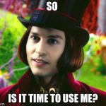 Willy Wonka | SO; IS IT TIME TO USE ME? | image tagged in willy wonka | made w/ Imgflip meme maker