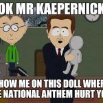 Show me on this doll | OK MR KAEPERNICK; SHOW ME ON THIS DOLL WHERE THE NATIONAL ANTHEM HURT YOU... | image tagged in show me on this doll | made w/ Imgflip meme maker