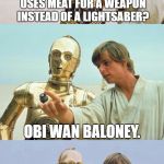 Bad Pun Luke Skywalker | WHICH STAR WARS CHARACTER USES MEAT FOR A WEAPON INSTEAD OF A LIGHTSABER? OBI WAN BALONEY. | image tagged in bad pun luke skywalker,funny,star wars,bad pun,memes,c3po | made w/ Imgflip meme maker