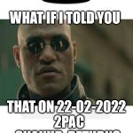 22-02-2022 | WHAT IF I TOLD YOU; THAT ON 22-02-2022  2PAC SHAKUR  RETURNS | image tagged in 22-02-2022 | made w/ Imgflip meme maker
