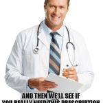 Doctor Whom | CALL WEIGHT WELLNESS CENTER AND LOSE SOME WEIGHT; AND THEN WE'LL SEE IF YOU REALLY NEED THIS PRESCRIPTION. 201-636-2143. | image tagged in doctor whom | made w/ Imgflip meme maker