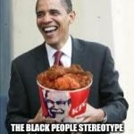 KFC Obama | I NOW PRONOUNCE KFC AS; THE BLACK PEOPLE STEREOTYPE OF THE WORLD | image tagged in kfc obama | made w/ Imgflip meme maker