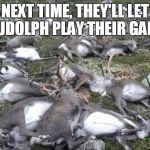 Reindeer killed by lightning | NEXT TIME, THEY'LL LET RUDOLPH PLAY THEIR GAME | image tagged in reindeer killed by lightning | made w/ Imgflip meme maker