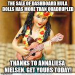Hula girl | THE SALE OF DASHBOARD HULA DOLLS HAS MORE THAN QUADRUPLED THANKS TO ANNALIESA NIELSEN. GET YOURS TODAY! | image tagged in hula girl | made w/ Imgflip meme maker
