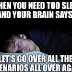 Insomnia | AND YOUR BRAIN SAYS; WHEN YOU NEED TOO SLEEP; LET'S GO OVER ALL THE SCENARIOS ALL OVER AGAIN | image tagged in insomnia,memes,sleep | made w/ Imgflip meme maker