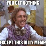 Willy Wonka | YOU GET NOTHING; EXCEPT THIS SILLY MEME! | image tagged in willy wonka | made w/ Imgflip meme maker