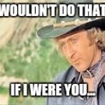 The fastest hands in the world!!! | I WOULDN'T DO THAT... IF I WERE YOU... | image tagged in blazing saddles,gene wilder,rip | made w/ Imgflip meme maker