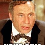 mel brooks | CHEW; YOUR GUM | image tagged in mel brooks | made w/ Imgflip meme maker