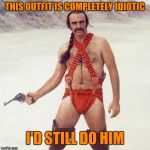 sean connery | THIS OUTFIT IS COMPLETELY IDIOTIC; I'D STILL DO HIM | image tagged in sean connery | made w/ Imgflip meme maker