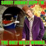 Willy Wonka | SORRY JOHNNY DEPP I'M; THE ONLY WILLY WONKA | image tagged in willy wonka | made w/ Imgflip meme maker