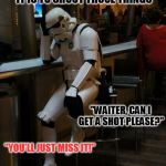 Sad Stormtrooper At The Bar | NOBODY UNDERSTANDS HOW HARD IT IS TO SHOOT THOSE THINGS; "WAITER, CAN I GET A SHOT PLEASE?"; "YOU'LL JUST MISS IT!"; "AWW, COME ON MAN!" | image tagged in sad stormtrooper at the bar,drinking alone,can't even buy a shot,how rude,my templates challenge | made w/ Imgflip meme maker