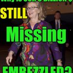 Hillary clown outfit | Why is OUR 6 BILLION $; STILL; Missing; EMBEZZLED? | image tagged in hillary clown outfit | made w/ Imgflip meme maker