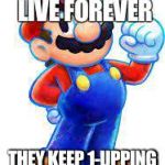 Thought of this joke while making memes | IMGFLIP USERS LIVE FOREVER; THEY KEEP 1-UPPING EACH OTHER | image tagged in mario,ba dum tss,memes,jokes | made w/ Imgflip meme maker