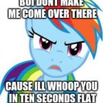 Angry Rainbow Dash | BOI DONT MAKE ME COME OVER THERE; CAUSE ILL WHOOP YOU IN TEN SECONDS FLAT | image tagged in angry rainbow dash | made w/ Imgflip meme maker