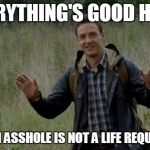 New Guy TWD | EVERYTHING'S GOOD HERE; BEING AN ASSHOLE IS NOT A LIFE REQUIREMENT | image tagged in new guy twd | made w/ Imgflip meme maker