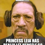 Danny Trejo Princess Leia | MAN....... PRINCESS LEIA HAS REALLY LET HERSELF GO | image tagged in danny trejo princess leia | made w/ Imgflip meme maker