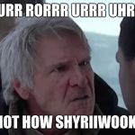 You can understand that thing? | WHURR RORRR URRR UHRHR? THAT'S NOT HOW SHYRIIWOOK WORKS | image tagged in han knows how it works,wookies,chewbacca,han solo,star wars | made w/ Imgflip meme maker