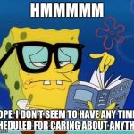 Spongebob | HMMMMM; NOPE, I DON'T SEEM TO HAVE ANY TIMES SCHEDULED FOR CARING ABOUT ANYTHING | image tagged in spongebob,i dont care,planner,plan,caring | made w/ Imgflip meme maker