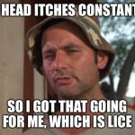 So I Got That Goin For Me Which Is Nice | MY HEAD ITCHES CONSTANTLY; SO I GOT THAT GOING FOR ME, WHICH IS LICE | image tagged in memes,so i got that goin for me which is nice | made w/ Imgflip meme maker