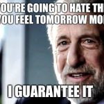 Men's Warehouse Guy | YOU'RE GOING TO HATE THE WAY YOU FEEL TOMORROW MORNING; I GUARANTEE IT | image tagged in men's warehouse guy | made w/ Imgflip meme maker