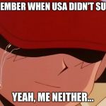 Give Up | REMEMBER WHEN USA DIDN'T SUCK? YEAH, ME NEITHER... | image tagged in give up | made w/ Imgflip meme maker