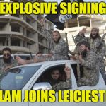 Islamic State Soldiers | EXPLOSIVE SIGNING; ISLAM JOINS LEICIESTER | image tagged in islamic state soldiers | made w/ Imgflip meme maker