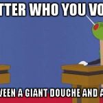 Giant Douche/Turd Sandwich | NO MATTER WHO YOU VOTE FOR; IT'S ALWAYS BETWEEN A GIANT DOUCHE AND A TURD SANDWICH | image tagged in giant douche/turd sandwich | made w/ Imgflip meme maker