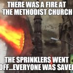 Church fire  | THERE WAS A FIRE AT THE METHODIST CHURCH; THE SPRINKLERS WENT OFF...EVERYONE WAS SAVED | image tagged in church fire | made w/ Imgflip meme maker