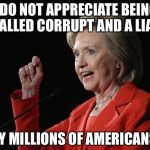If the shoe fits.... | I DO NOT APPRECIATE BEING CALLED CORRUPT AND A LIAR; BY MILLIONS OF AMERICANS | image tagged in hillary clinton logic,corrupt,liar | made w/ Imgflip meme maker
