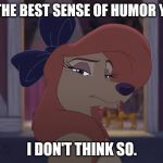 Is That The Best Sense Of Humor You Got? | IS THAT THE BEST SENSE OF HUMOR YOU GOT? I DON'T THINK SO. | image tagged in dixie serious,memes,disney,the fox and the hound 2,reba mcentire,dog | made w/ Imgflip meme maker