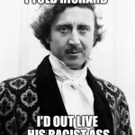 Gene wilder | I TOLD RICHARD; I'D OUT LIVE HIS RACIST ASS | image tagged in gene wilder,racist,richard pryor,racism,willy wonka | made w/ Imgflip meme maker
