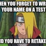 Deidara | WHEN YOU FORGET TO WRITE YOUR NAME ON A TEST; AND YOU HAVE TO RETAKE IT | image tagged in deidara | made w/ Imgflip meme maker
