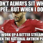 49ers | I DON'T ALWAYS SIT WHEN I PEE...BUT WHEN I DO... I WORK UP A BETTER STREAM WHEN THE NATIONAL ANTHEM PLAYS | image tagged in 49ers | made w/ Imgflip meme maker
