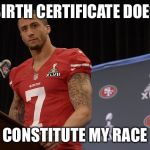 colin kaepernick | MY BIRTH CERTIFICATE DOESN'T; CONSTITUTE MY RACE | image tagged in colin kaepernick,racist,racism,49ers,football,nfl memes | made w/ Imgflip meme maker