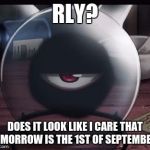 Rly? | RLY? DOES IT LOOK LIKE I CARE THAT TOMORROW IS THE 1ST OF SEPTEMBER? | image tagged in rly | made w/ Imgflip meme maker