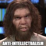 Intellectual Advice Caveman | DUDE SERIOUSLY; ANTI-INTELLECTUALISM IS NOT COOL | image tagged in caveman | made w/ Imgflip meme maker