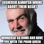 Back when Michael Bay made good movies | LOSHERSH ALWAYSH WHINE ABOUT THEIR BESHT; WINNERSH GO HOME AND HAVE FUN WITH THE PROM QUEEN | image tagged in sean connery head shot,the rock,john mason,stanley goodspeed,my templates challenge | made w/ Imgflip meme maker