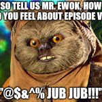 How did you like Episode VII Mr. Ewok? | SO TELL US MR. EWOK, HOW DO YOU FEEL ABOUT EPISODE VII? "@$&^% JUB JUB!!!" | image tagged in angry ewok,jub jub,star wars episode vii,guess he didn't like it,my templates challenge | made w/ Imgflip meme maker