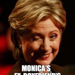 Hilary Clinton | EX-BOYFRIEND'S WIFE FOR PRESIDENT; MONICA'S | image tagged in hilary clinton | made w/ Imgflip meme maker
