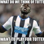 Sissoko | I SAID, "WHAT DO WE THINK OF TOTTENHAM?"; NOT, "I WANT TO PLAY FOR TOTTENHAM." | image tagged in sissoko | made w/ Imgflip meme maker