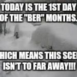 Snow Storm | TODAY IS THE 1ST DAY OF THE "BER" MONTHS. WHICH MEANS THIS SCENE ISN'T TO FAR AWAY!!! | image tagged in snow storm | made w/ Imgflip meme maker