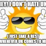 so glad sunny smiley | HEY! I DON'T HATE UK! I JUST TAKE A REST WHENEVER UK COMES TO ME! | image tagged in so glad sunny smiley | made w/ Imgflip meme maker