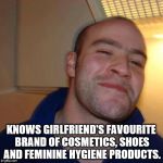 Good Guy Greg (No Joint) | KNOWS GIRLFRIEND'S FAVOURITE BRAND OF COSMETICS, SHOES AND FEMININE HYGIENE PRODUCTS. | image tagged in good guy greg no joint | made w/ Imgflip meme maker