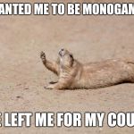 Desperately seeking help | GF WANTED ME TO BE MONOGAMOUS; SHE LEFT ME FOR MY COUSIN | image tagged in desperately seeking help | made w/ Imgflip meme maker