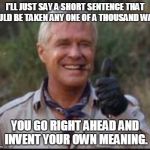 I love it when a plan comes together | I'LL JUST SAY A SHORT SENTENCE THAT COULD BE TAKEN ANY ONE OF A THOUSAND WAYS. YOU GO RIGHT AHEAD AND INVENT YOUR OWN MEANING. | image tagged in i love it when a plan comes together | made w/ Imgflip meme maker