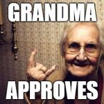 rockin grandma | GRANDMA; APPROVES | image tagged in rockin grandma | made w/ Imgflip meme maker