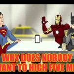 left out iron man | WHY DOES NOBODY WANT TO HIGH FIVE ME? | image tagged in superman,iron man,batman superman & iron man | made w/ Imgflip meme maker