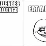 bad pun megusta | EAT A PIECE OF CAKE; SOMENONE CHALLENGES ME A EASY CHALLENGE | image tagged in bad pun megusta | made w/ Imgflip meme maker